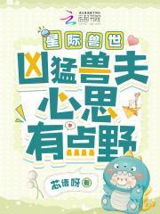 星际兽世：凶猛兽夫心思有点野