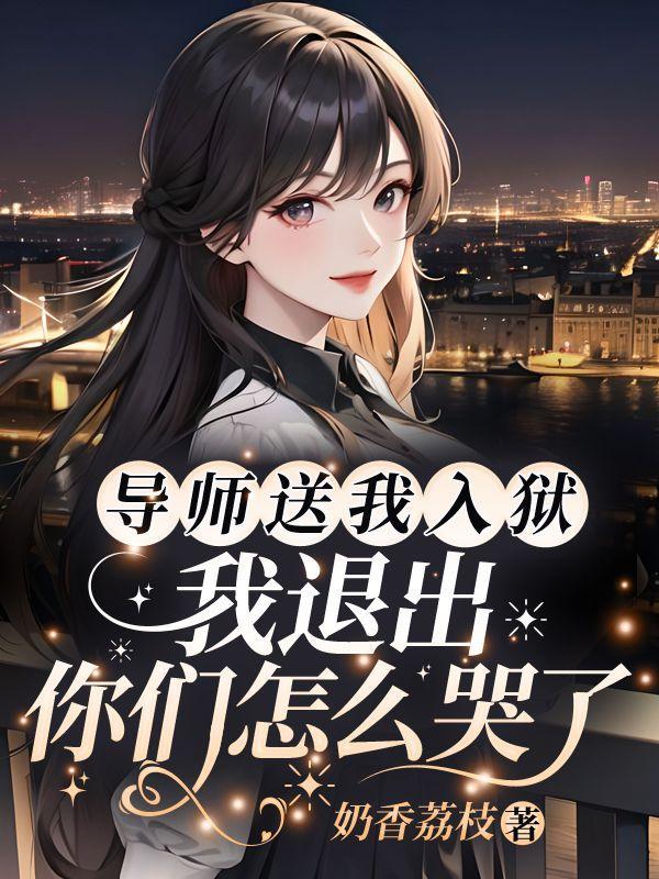 导师送我入狱,我退出你们怎么哭了