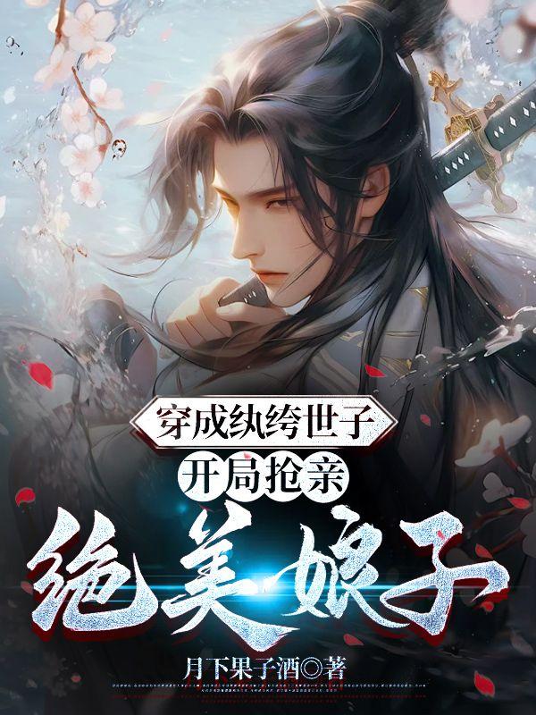 穿成纨绔世子,开局抢亲绝美娘子